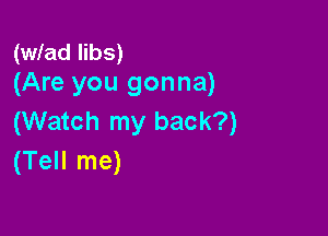 (wlad libs)
(Are you gonna)

(Watch my back?)
(Tell me)