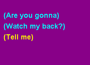 (Are you gonna)
(Watch my back?)

(Tell me)