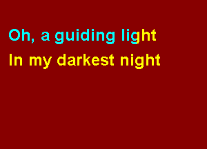 Oh, a guiding light
In my darkest night