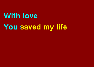 With love
You saved my life