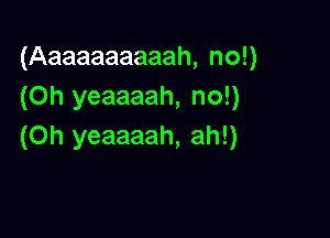 (Aaaaaaaaaah, no!)
(Oh yeaaaah, no!)

(0h yeaaaah, ah!)
