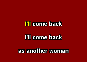 I'll come back

I'll come back

as another woman