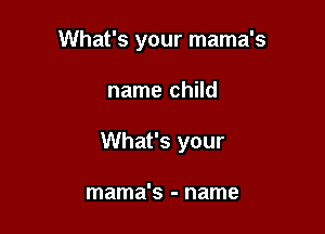What's your mama's

name child

What's your

mama's - name