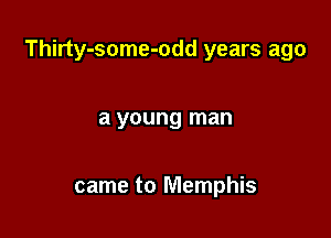 Thirty-some-odd years ago

a young man

came to Memphis
