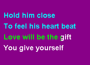 Hold him close
To feel his heart beat

Love will be the gift
You give yourself