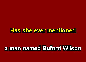 Has she ever mentioned

a man named Buford Wilson