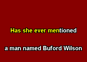 Has she ever mentioned

a man named Buford Wilson