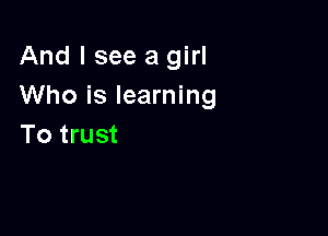 And I see a girl
Who is learning

To trust