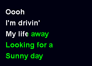 Oooh
I'm drivin'

My life away
LooMngfora
Sunnyday