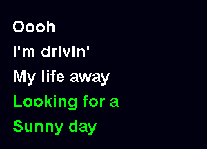 Oooh
I'm drivin'

My life away
LooMngfora
Sunnyday