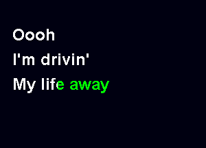 Oooh
I'm drivin'

My life away