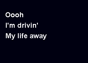 Oooh
I'm drivin'

My life away