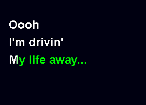 Oooh
I'm drivin'

My life away...