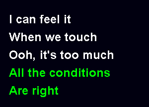 I can feel it
When we touch

Ooh, it's too much
All the conditions
Are right