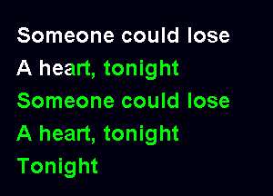 Someone could lose
A heart, tonight

Someone could lose
A heart, tonight
Tonight