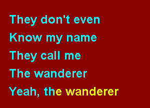 They don't even
Know my name

They call me
The wanderer
Yeah, the wanderer