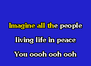 Imagine all the people

living life in peace

You oooh ooh ooh