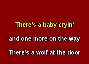 There's a baby cryin'

and one more on the way

There's a wolf at the door