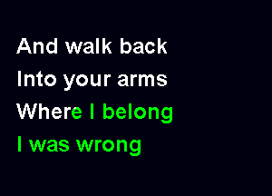 And walk back
Into your arms

Where I belong
l was wrong
