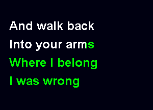 And walk back
Into your arms

Where I belong
l was wrong