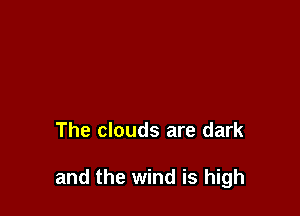 The clouds are dark

and the wind is high