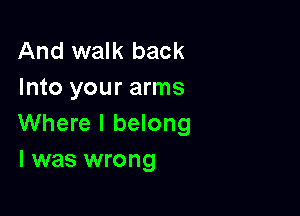 And walk back
Into your arms

Where I belong
l was wrong
