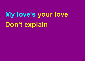 My love's your love
Don't explain