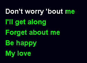 Don't worry 'bout me
I'll get along

Forget about me
Be happy
My love