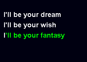 I'll be your dream
I'll be your wish

I'll be your fantasy