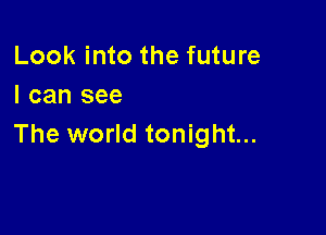 Look into the future
I can see

The world tonight...