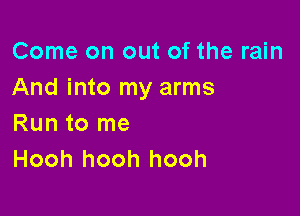 Come on out of the rain
And into my arms

Run to me
Hooh hooh hooh
