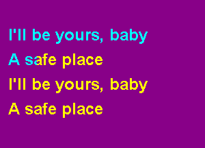 I'll be yours, baby
A safe place

I'll be yours, baby
A safe place