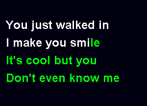 You just walked in
I make you smile

It's cool but you
Don't even know me