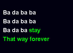 Ba da ba ba
Ba da ba ba

Ba da ba stay
That way forever