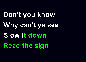Don't you know
Why can't ya see

Slow it down
Read the sign