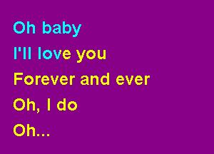 Oh baby
I'll love you

Forever and ever
Oh, I do
Oh...