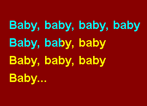 Baby,baby,baby,baby
Baby,baby,baby

Baby,baby,baby
Baby.