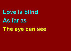Love is blind
As far as

The eye can see