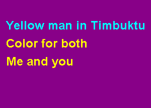 Yellow man in Timbuktu
Color for both

Me and you