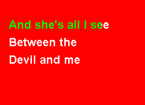 And she's all I see
Between the

Devil and me