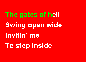 The gates of hell
Swing open wide

Invitin' me
To step inside