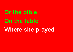Or the bible
On the table

Where she prayed