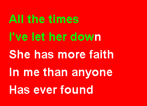 All the times
I've let her down

She has more faith
In me than anyone
Has ever found