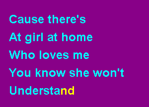 Cause there's
At girl at home

Who loves me
You know she won't
Understand