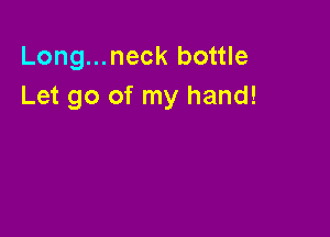 Long...neck bottle
Let go of my hand!
