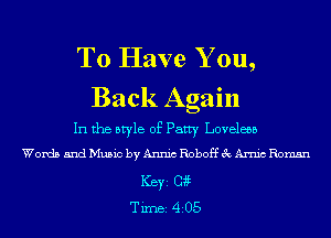 To Have Y ou,
Back Again

In the style of Patty Loveless
Words and Music by Annic Roboff 3c Arnic Roman
ICBYI 03191t
TiIDBI 4205