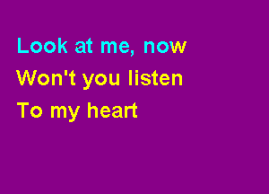 Look at me, now
Won't you listen

To my heart