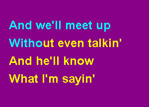 And we'll meet up
Without even talkin'

And he'll know
What I'm sayin'