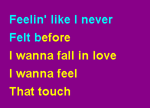 Feelin' like I never
Felt before

Iwanna fall in love
I wanna feel
That touch