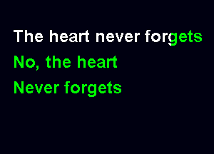 The heart never forgets
No, the heart

Never forgets